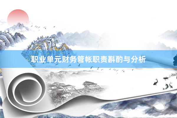 职业单元财务管帐职责斟酌与分析