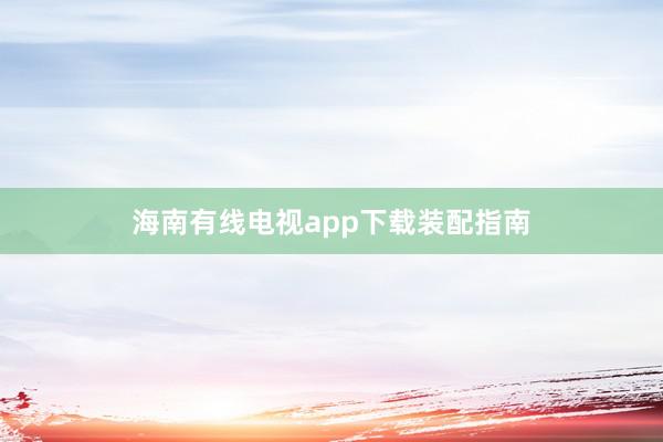 海南有线电视app下载装配指南