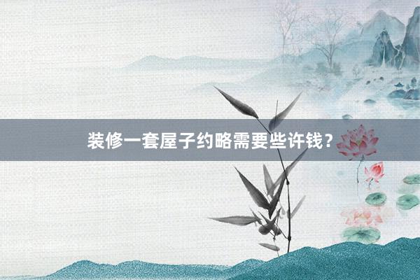 装修一套屋子约略需要些许钱?