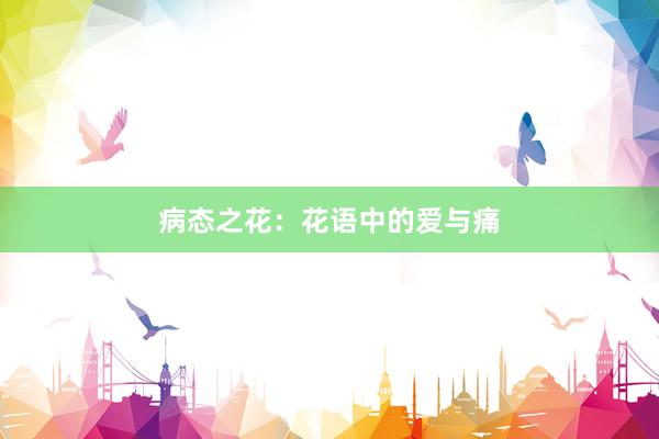 病态之花:花语中的爱与痛